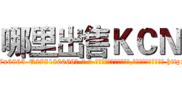 哪里出售ＫＣＮ (哪里出售KCN【电-186x2687x6963-Q278180069元-吉-药-业】我们做的是长期生意,靠的是老客户长期支持 http://sngk.net/EWbtfj
)