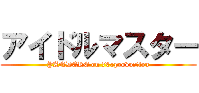 アイドルマスター (YANDERE on 765production)