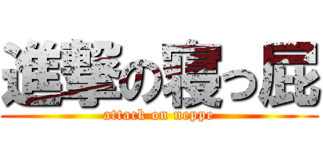 進撃の寝っ屁 (attack on neppe)