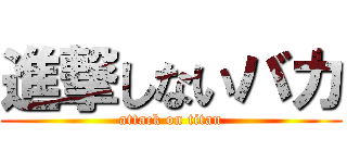 進撃しないバカ (attack on titan)