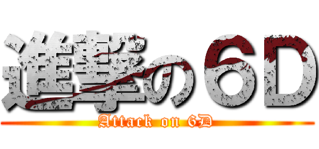 進撃の６Ｄ (Attack on 6D)