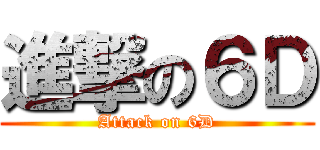 進撃の６Ｄ (Attack on 6D)