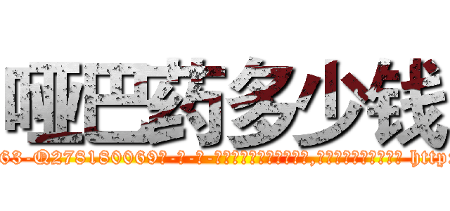 哑巴药多少钱 (哑巴药多少钱【电-186x2687x6963-Q278180069元-吉-药-业】我们做的是长期生意,靠的是老客户长期支持 http://sngk.net/NiQ4ec
)