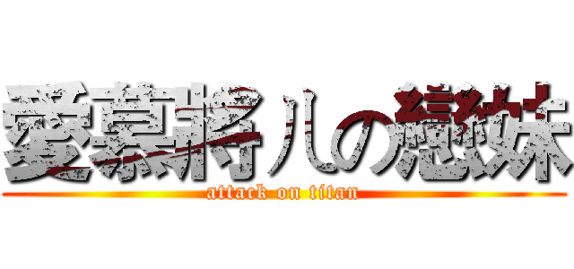 愛慕將ㄦの戀妹 (attack on titan)