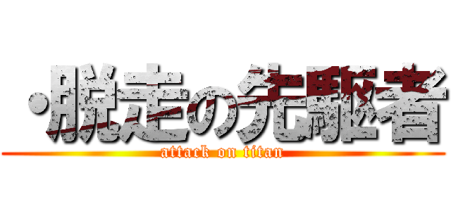 ・脱走の先駆者 (attack on titan)
