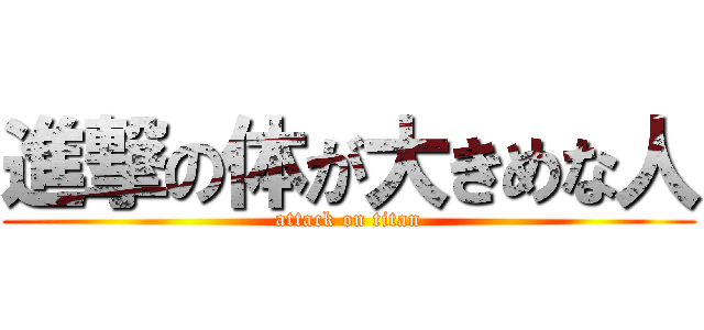 進撃の体が大きめな人 (attack on titan)