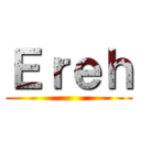 Ｅｒｅｈ ()