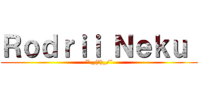 Ｒｏｄｒｉｉ Ｎｅｋｕ  (¯\_(ツ)_/¯)