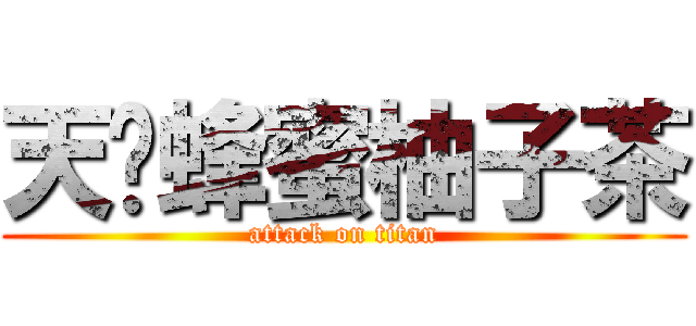 天喔蜂蜜柚子茶 (attack on titan)