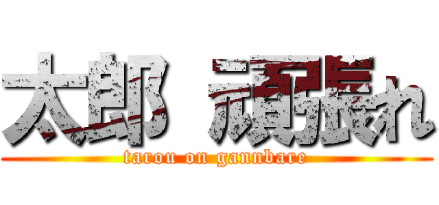 太郎 頑張れ (tarou on gannbare)