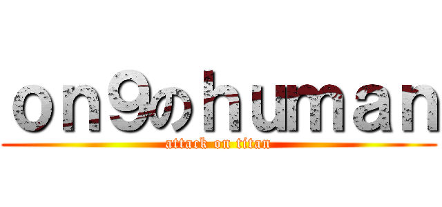 ｏｎ９のｈｕｍａｎ (attack on titan)