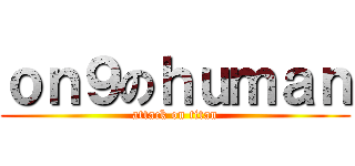 ｏｎ９のｈｕｍａｎ (attack on titan)