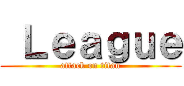  Ｌｅａｇｕｅ (attack on titan)