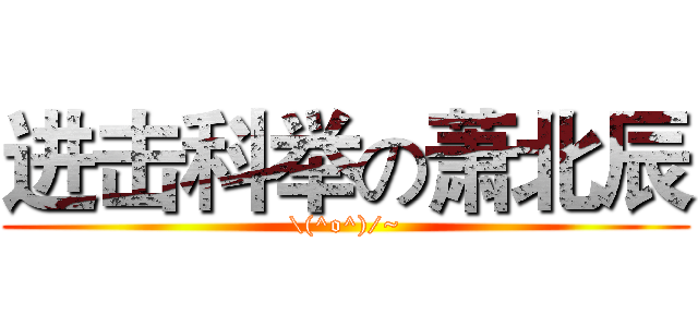 进击科举の萧北辰 (\(^o^)/~)
