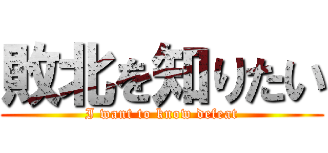 敗北を知りたい (I want to know defeat)