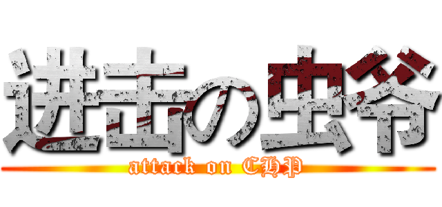 进击の虫爷 (attack on CHP)