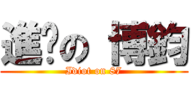 進擊の 博鈞 (Idiot on 87)