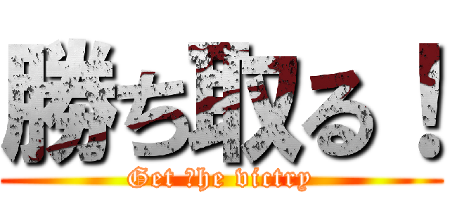 勝ち取る！ (Get ｔhe victry)