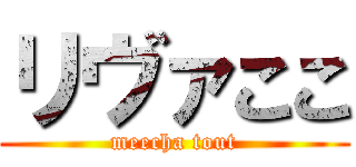 リヴァここ (meecha tout)