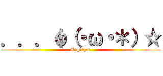 ．．．φ（・ω・＊）☆ (Together)