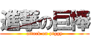 進撃の巨棒 (attack on piggy)