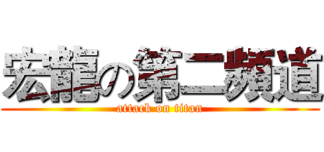 宏龍の第二頻道 (attack on titan)