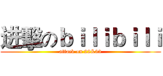 进擊のｂｉｌｉｂｉｌｉ (attack on 22&33)