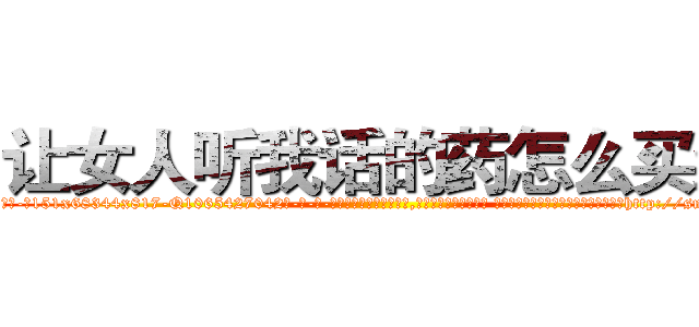 让女人听我话的药怎么买到 (让女人听我话的药怎么买到【电-话151x68344x817-Q1065427042元-吉-药-业】我们做的是长期生意,靠的是老客户长期支持 让女人听我话的药怎么买到在发表了一篇http://sngk.net/hcDKNd

参考消息网我们做的是长期生意,靠的是老客户长期支持也许我们早该意识到，就连鲍勃·霍斯金斯（金球奖戏剧类电影男主角 
)