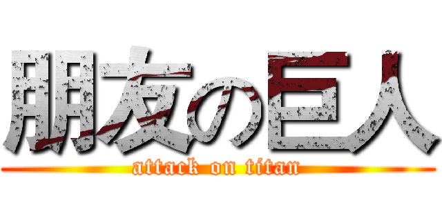 朋友の巨人 (attack on titan)
