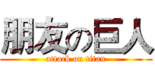 朋友の巨人 (attack on titan)