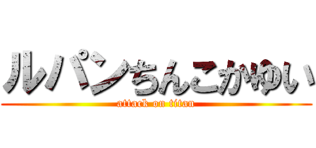ルパンちんこかゆい (attack on titan)