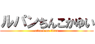 ルパンちんこかゆい (attack on titan)