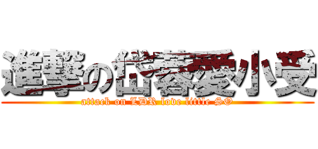 進撃の岱蓉愛小受 (attack on LDR love little SO)