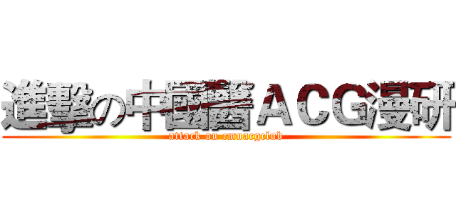 進擊の中國醫ＡＣＧ漫研 (attack on cmuacgclub)