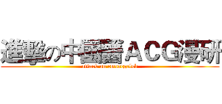 進擊の中國醫ＡＣＧ漫研 (attack on cmuacgclub)