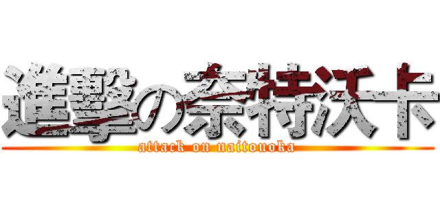 進擊の奈特沃卡 (attack on naitouoka)