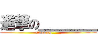 進撃の＿＿＿＿ (attack on ____)