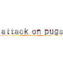 ａｔｔａｃｋ ｏｎ ｐｕｇｓ (Shingeki no Pugs)