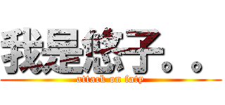 我是悠子。。 (attack on faty)