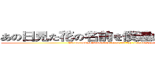 あの日見た花の名前を僕達はまだ知らない。 (We do not yet know the name of the flower seen that day)