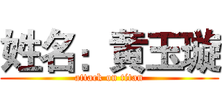 姓名：黄玉璇 (attack on titan)