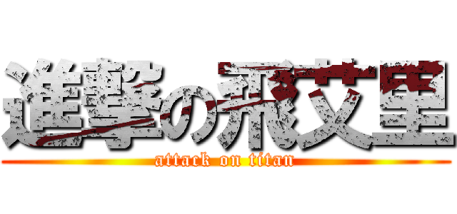 進撃の飛艾里 (attack on titan)