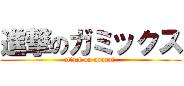 進撃のガミックス (attack on nanani-)