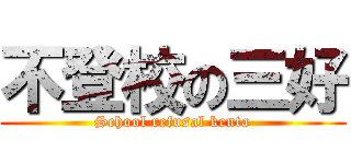 不登校の三好 (School refusal kenta)