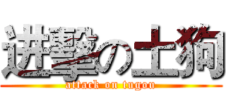 进擊の土狗 (attack on tugou)