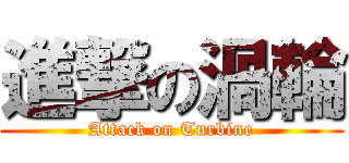 進撃の渦輪 (Attack on Turbine)