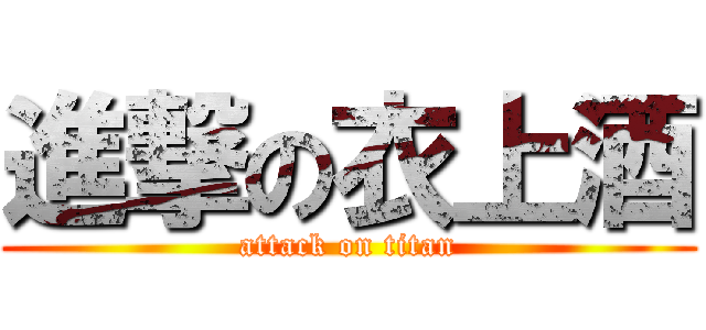 進撃の衣上酒 (attack on titan)