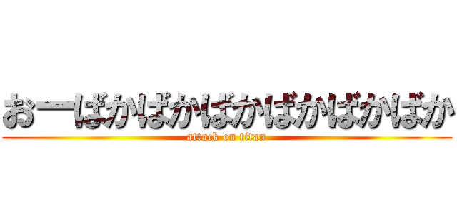 おーばかばかばかばかばかばか (attack on titan)