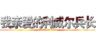 我亲爱的利威尔兵长 (attack on titan)