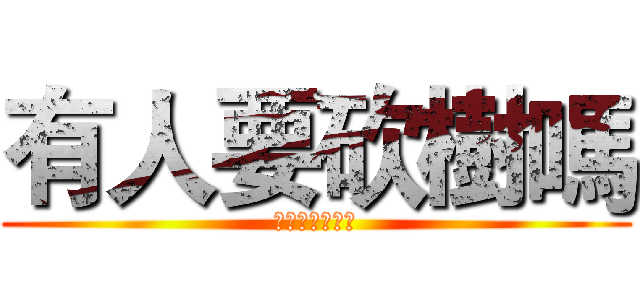 有人要砍樹嗎 (沒有我等等再問)